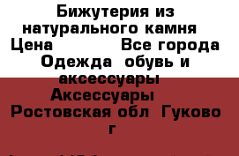 Бижутерия из натурального камня › Цена ­ 1 590 - Все города Одежда, обувь и аксессуары » Аксессуары   . Ростовская обл.,Гуково г.